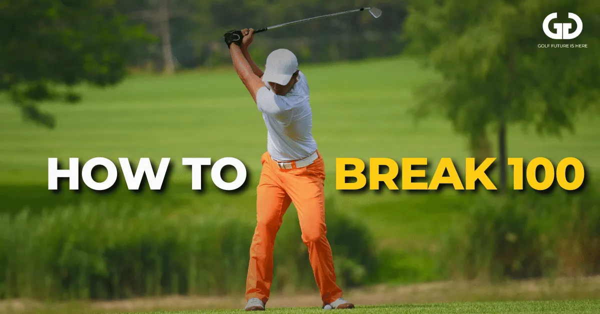 How To Break 100 In Golf: 18 Essential Tips And Strategies